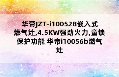 华帝JZT-i10052B嵌入式燃气灶,4.5KW强劲火力,童锁保护功能 华帝i10056b燃气灶